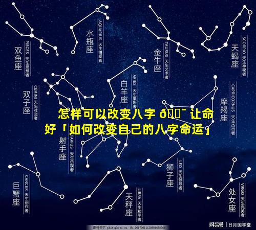 怎样可以改变八字 🐯 让命好「如何改变自己的八字命运」